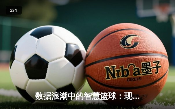 数据浪潮中的智慧篮球：现代体育资讯如何重塑观赛体验与球迷文化 - 2