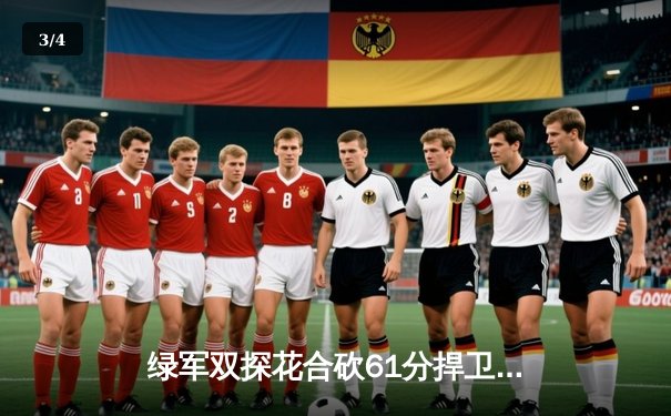 绿军双探花合砍61分捍卫主场，东契奇空砍32+11独行侠总决赛首战告负 - 3