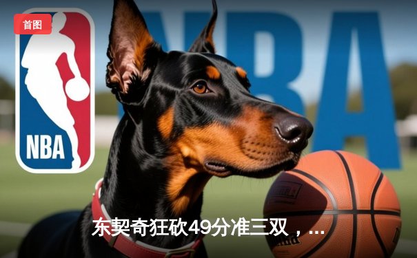 东契奇狂砍49分准三双，独行侠加时险胜篮网迎五连胜