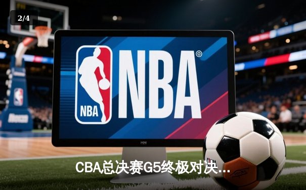 CBA总决赛G5终极对决 辽宁力克新疆夺队史第四冠 - 2