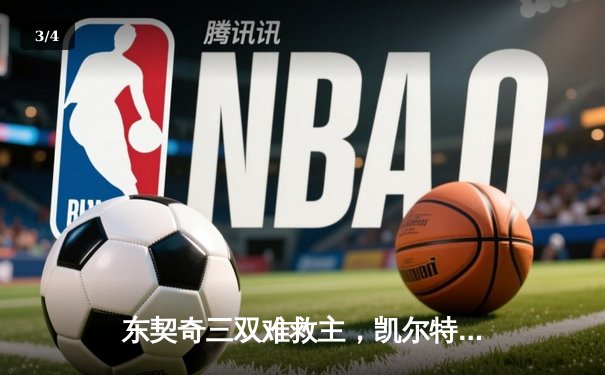 东契奇三双难救主，凯尔特人客场险胜独行侠迎开门红 - 3