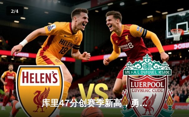 库里47分创赛季新高，勇士加时险胜国王取六连胜 - 2