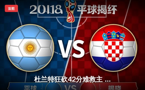 杜兰特狂砍42分难救主 太阳加时惜败独行侠东契奇三双定乾坤