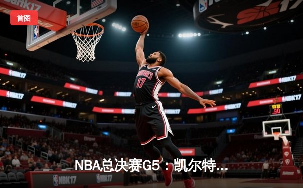 NBA总决赛G5：凯尔特人逆转独行侠夺队史第18冠 塔图姆荣膺FMVP