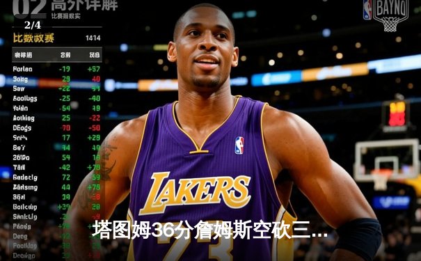 塔图姆36分詹姆斯空砍三双 凯尔特人加时险胜湖人赢下宿敌之战 - 2