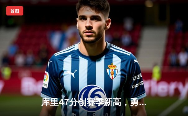 库里47分创赛季新高，勇士加时险胜国王，季后赛悬念再起