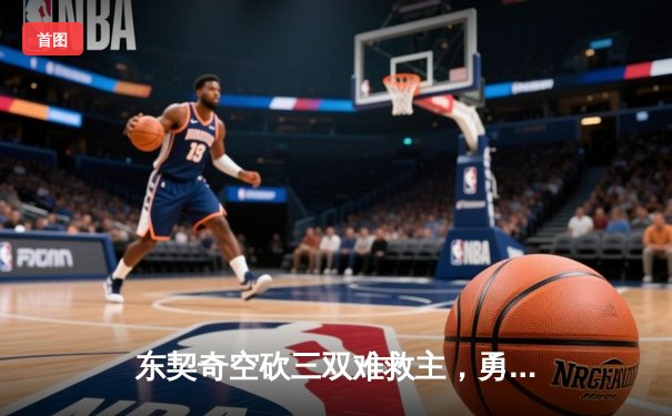 东契奇空砍三双难救主，勇士加时险胜独行侠迎五连胜