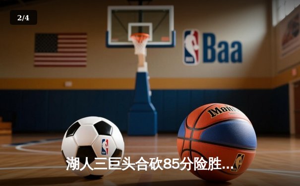 湖人三巨头合砍85分险胜勇士 詹姆斯关键三分定胜局 - 2