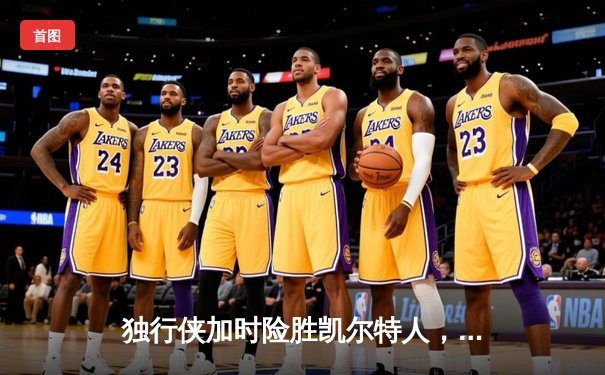 独行侠加时险胜凯尔特人，东契奇三双率队捍卫主场