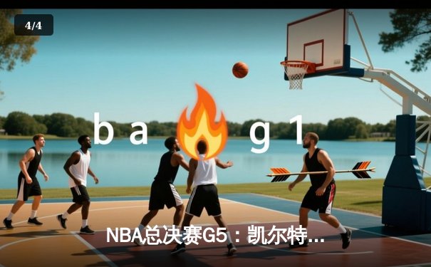 NBA总决赛G5：凯尔特人绝地反击扳平系列赛，塔图姆41分创个人季后赛新高 - 4