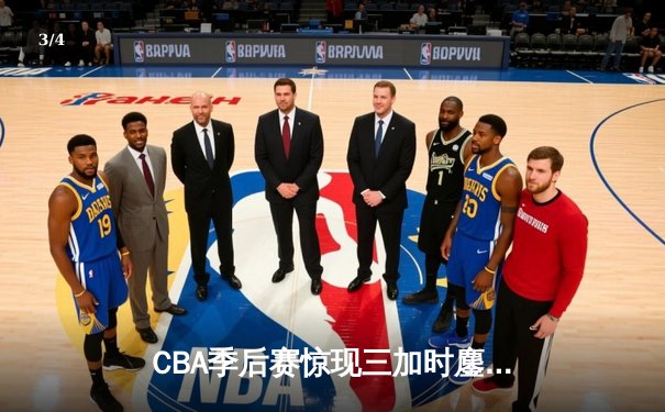 CBA季后赛惊现三加时鏖战 浙江广厦险胜广东宏远总分1-0领先 - 3