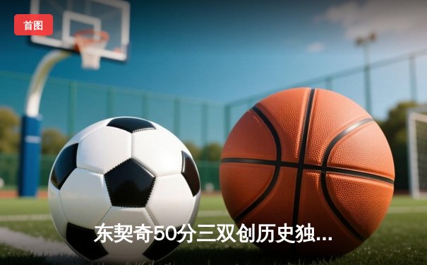 东契奇50分三双创历史独行侠加时险胜尼克斯，布伦森空砍32分难救主