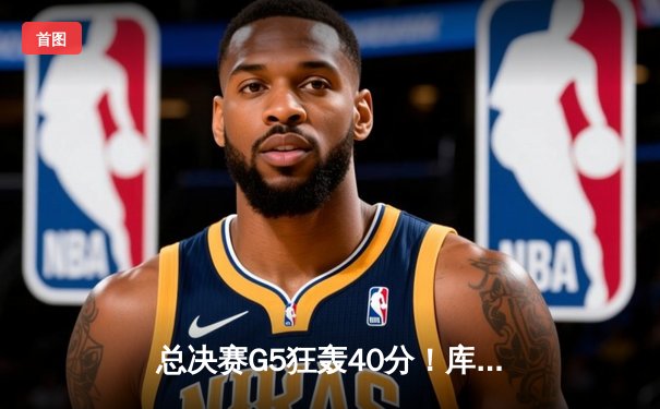 总决赛G5狂轰40分！库里率勇士逆转绿军夺赛点