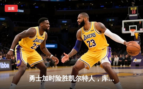 勇士加时险胜凯尔特人，库里关键三分锁定胜局