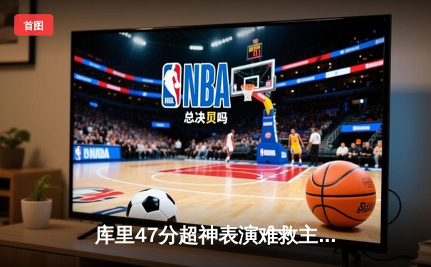 库里47分超神表演难救主，勇士加时惜败凯尔特人，总决赛悬念再起