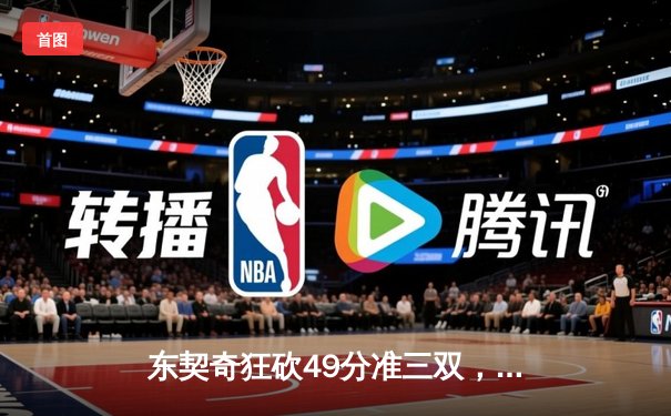 东契奇狂砍49分准三双，独行侠加时险胜篮网迎三连胜