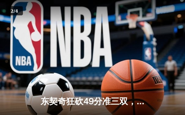 东契奇狂砍49分准三双，独行侠加时险胜篮网迎四连胜 - 2