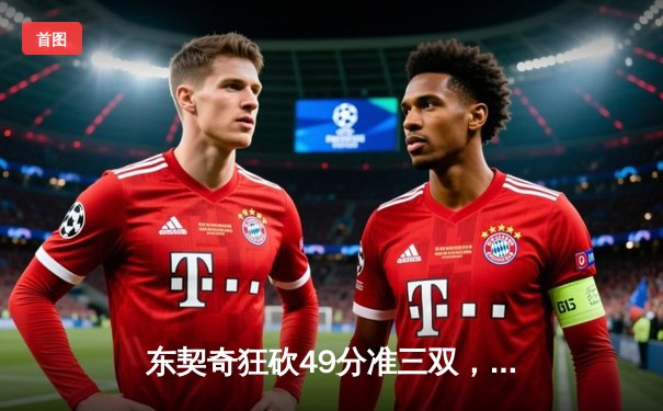 东契奇狂砍49分准三双，独行侠加时险胜篮网迎四连胜