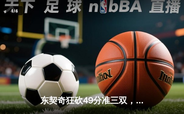 东契奇狂砍49分准三双，独行侠加时险胜篮网迎四连胜 - 4