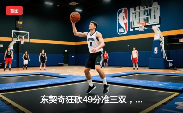 东契奇狂砍49分准三双，独行侠加时险胜篮网迎五连胜