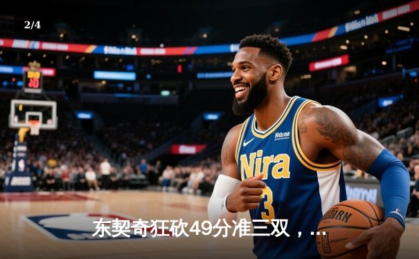 东契奇狂砍49分准三双，独行侠加时险胜篮网迎五连胜 - 2